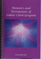 Memoirs and Testimonies of Louise Clark Gregson, Volume III